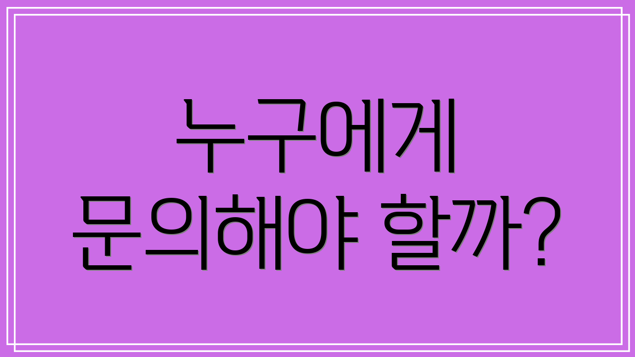 누구에게 문의해야 할까?