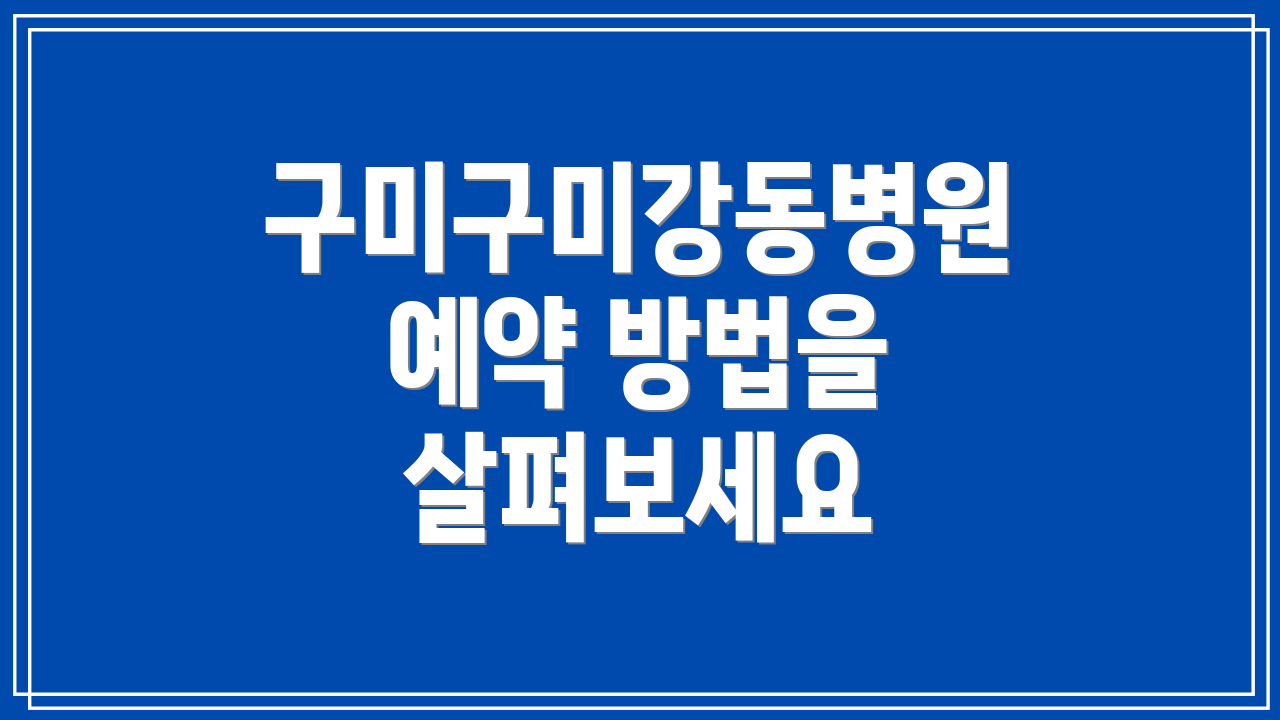 구미구미강동병원 예약 방법을 살펴보세요
