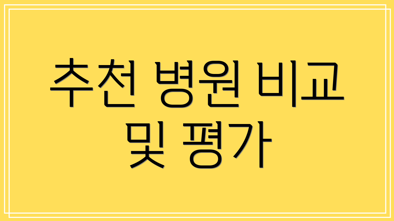 추천 병원 비교 및 평가