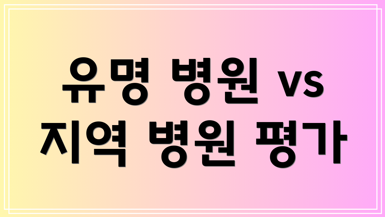 유명 병원 vs 지역 병원 평가