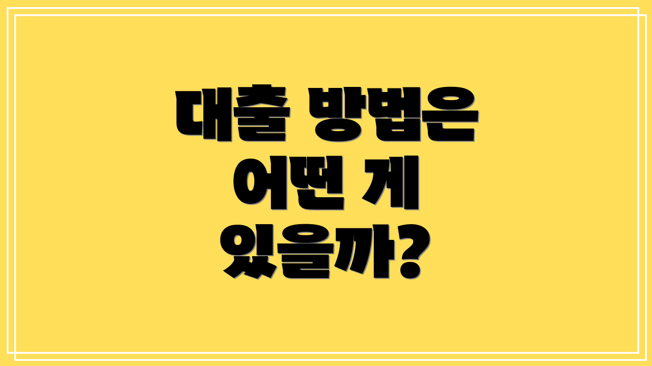 대출 방법은 어떤 게 있을까?