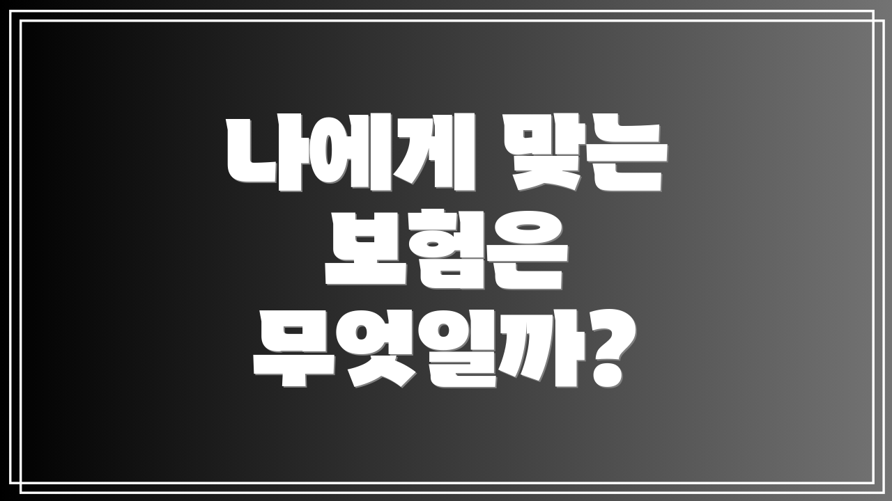 나에게 맞는 보험은 무엇일까?