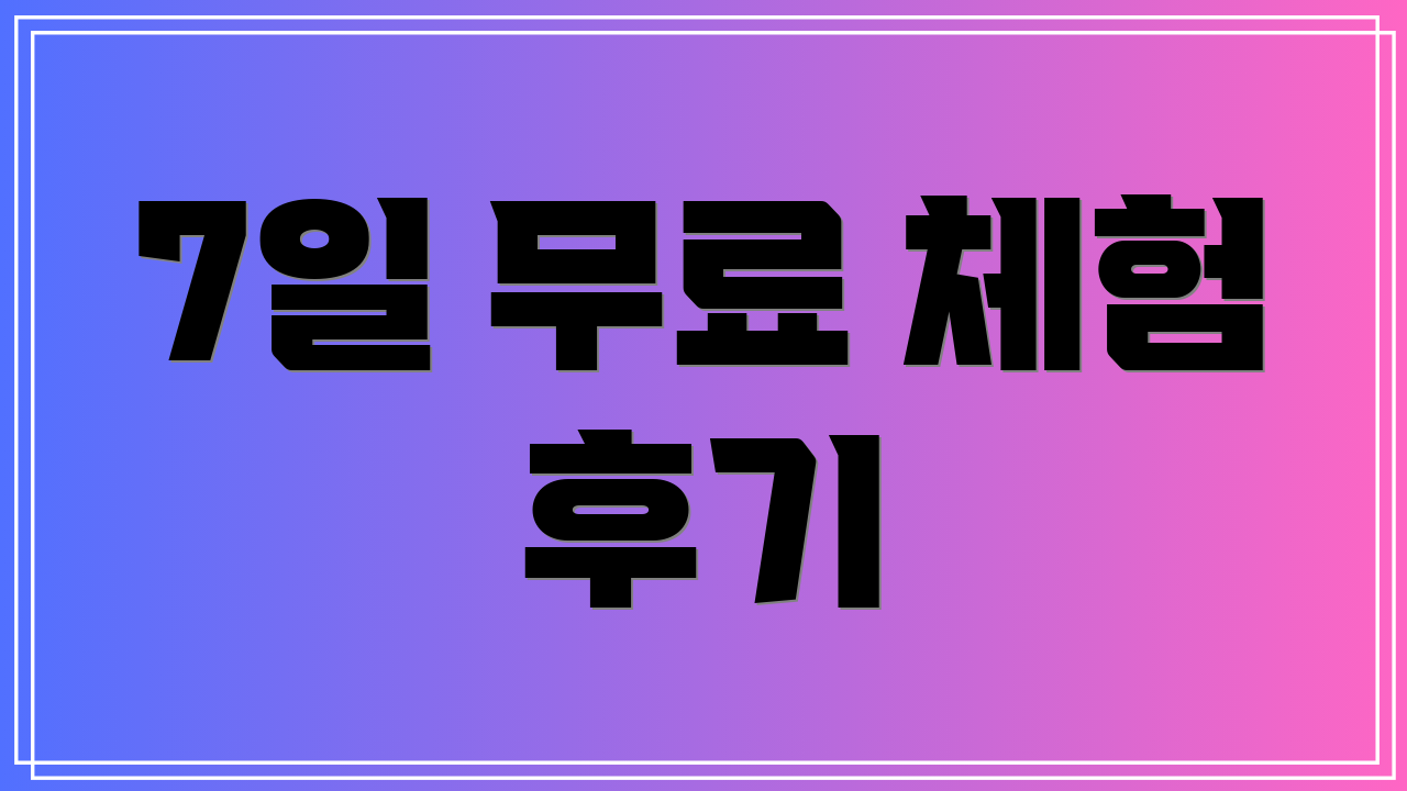 7일 무료 체험 후기