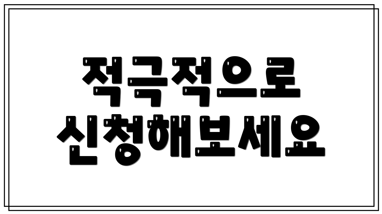 적극적으로 신청해보세요
