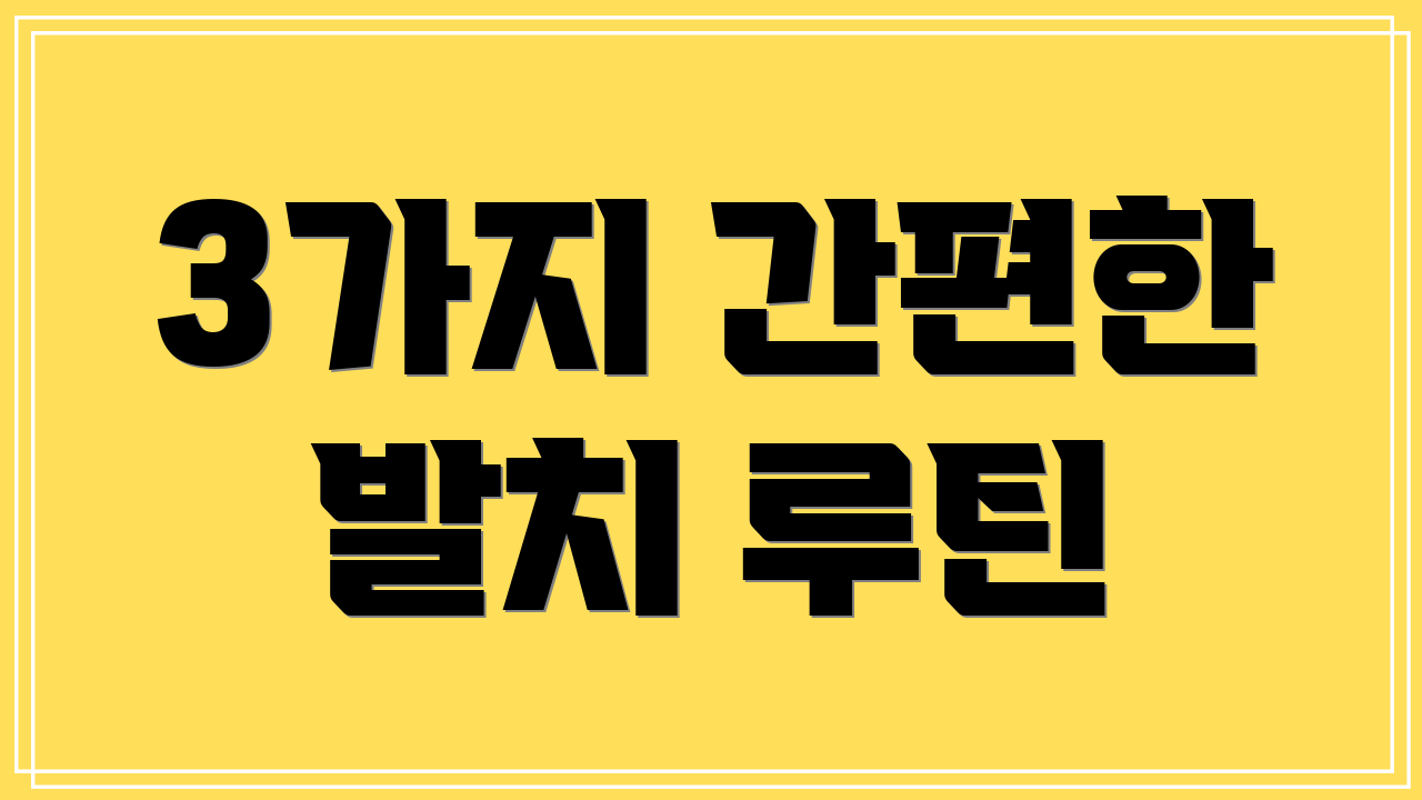 3가지 간편한 발치 루틴