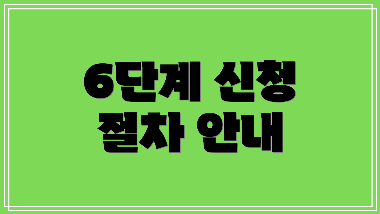 6단계 신청 절차 안내