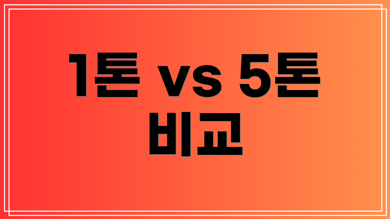 1톤 vs 5톤 비교