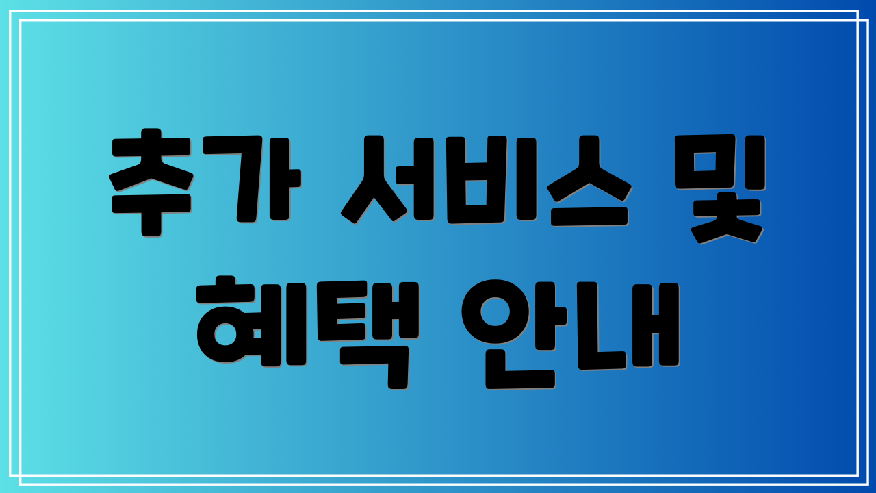 추가 서비스 및 혜택 안내