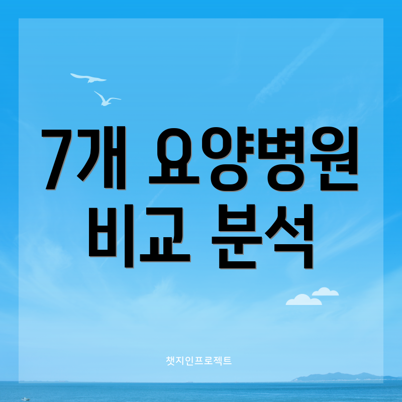 7개 요양병원 비교 분석