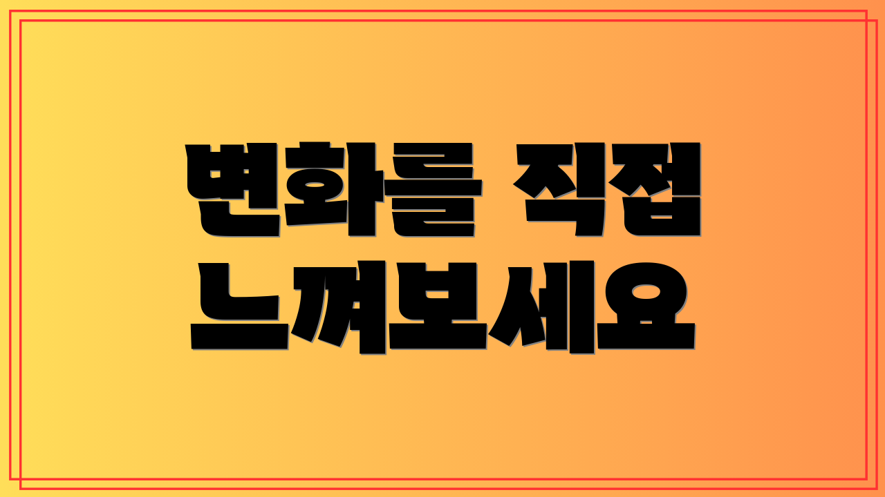 변화를 직접 느껴보세요