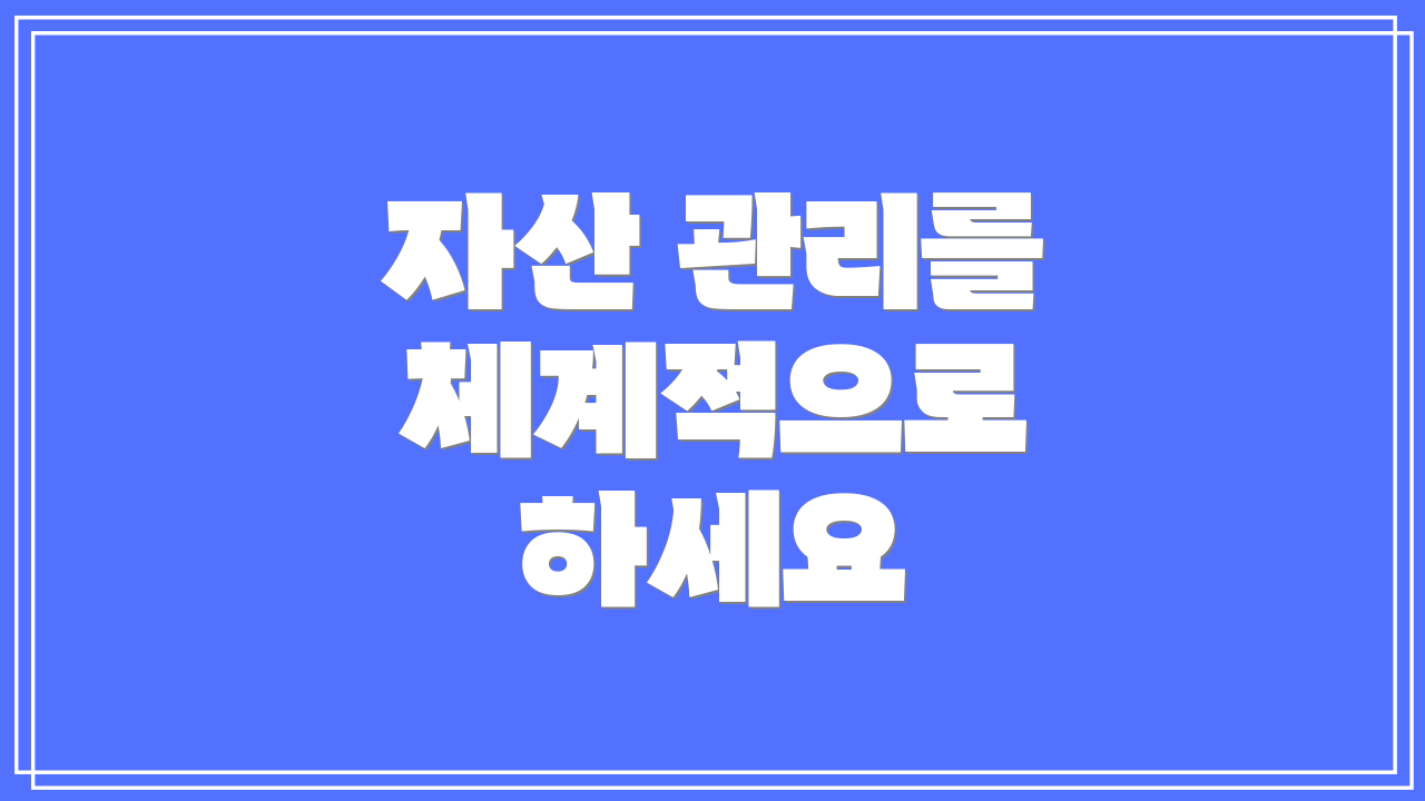 자산 관리를 체계적으로 하세요