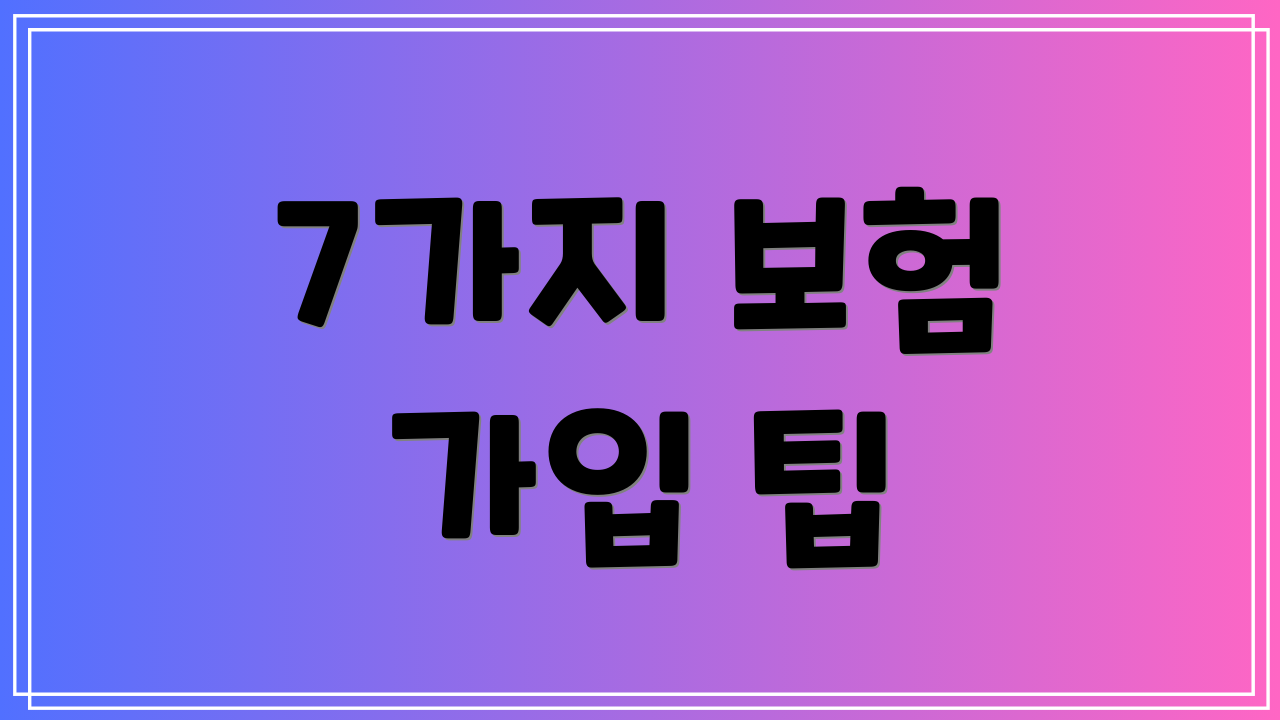 7가지 보험 가입 팁