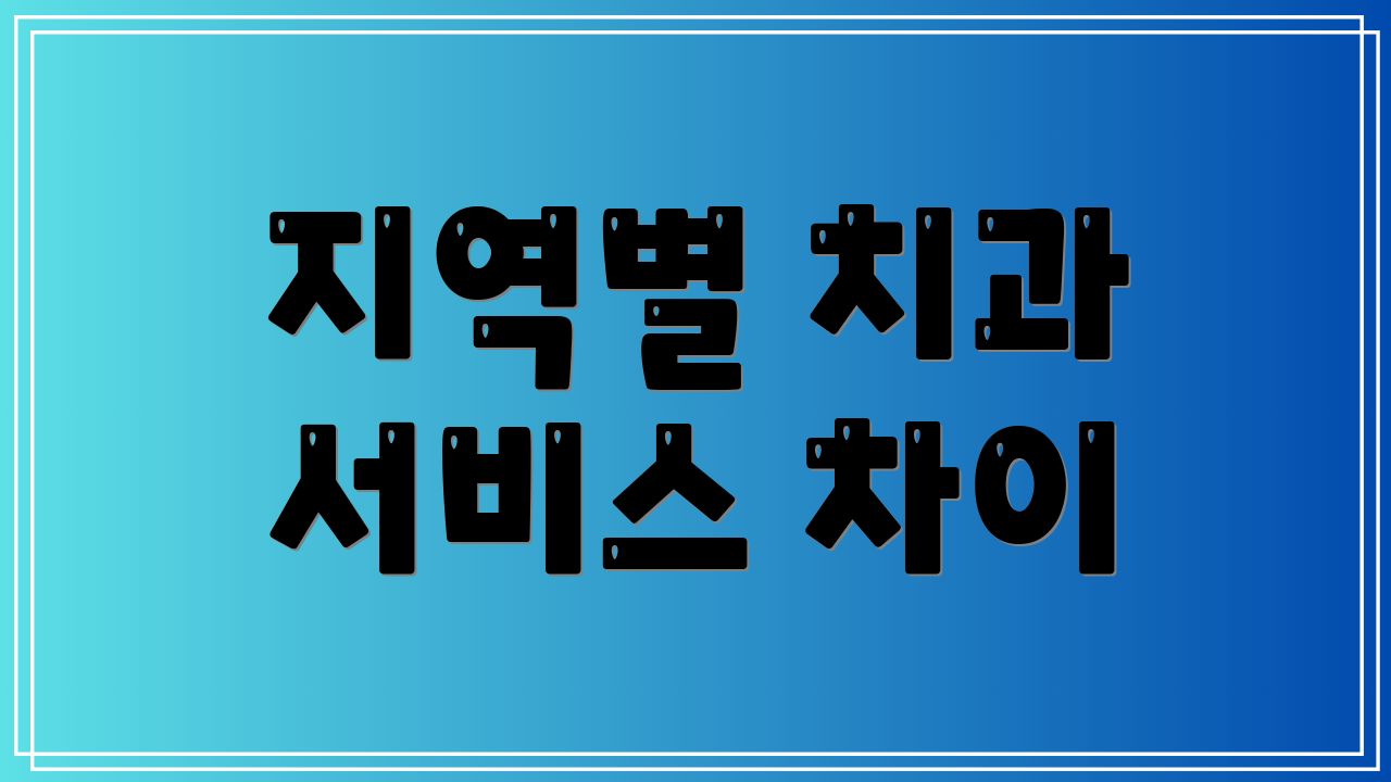 지역별 치과 서비스 차이
