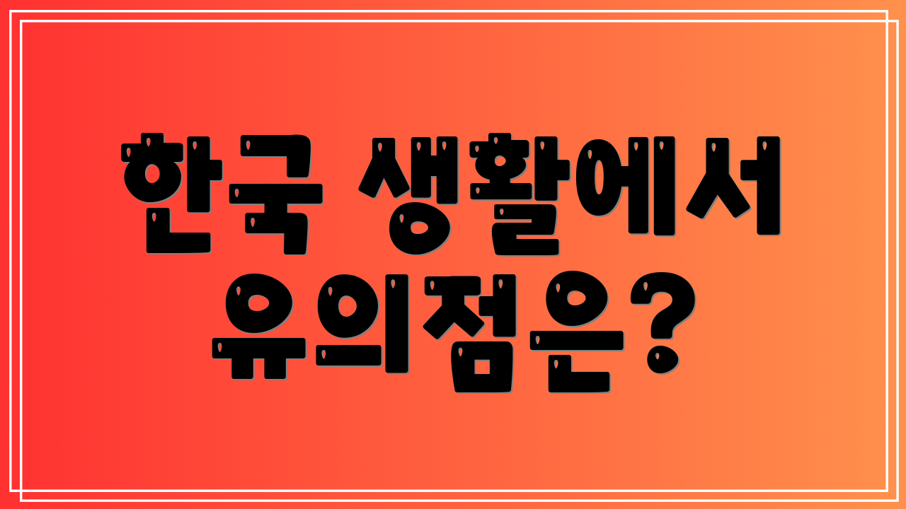 한국 생활에서 유의점은?