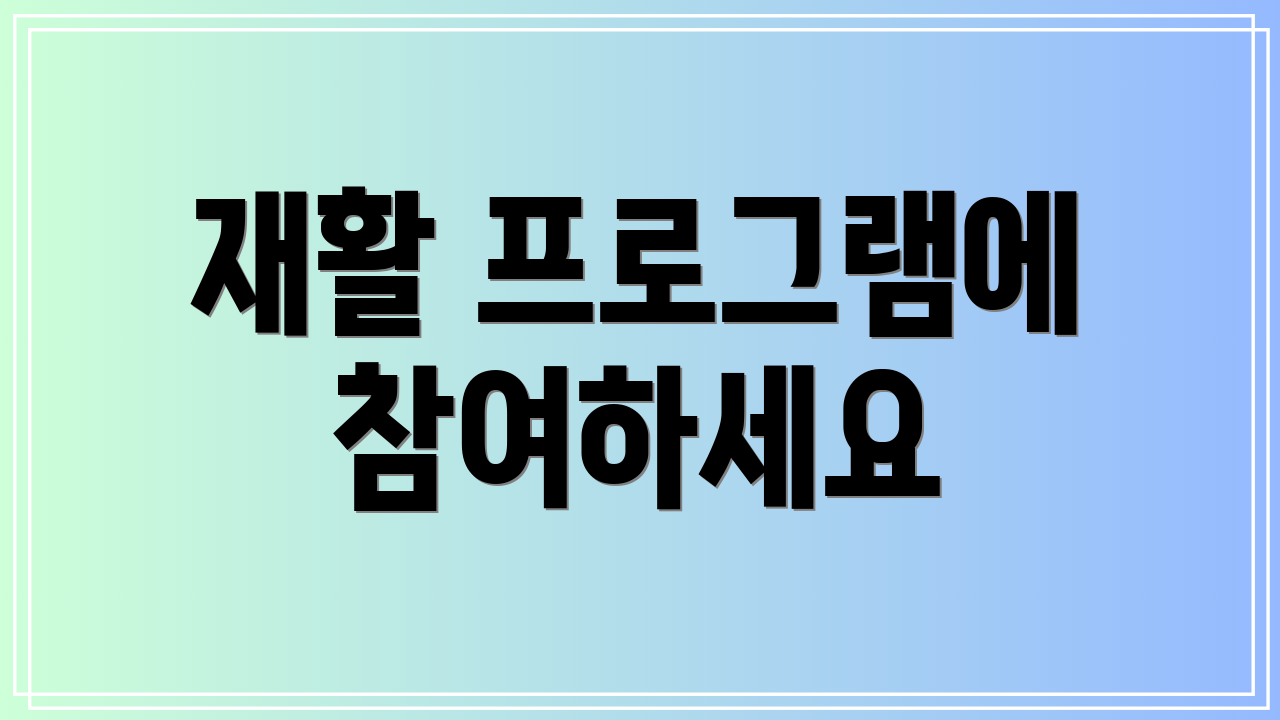재활 프로그램에 참여하세요