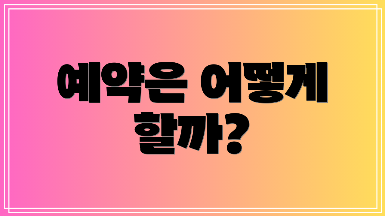 예약은 어떻게 할까?