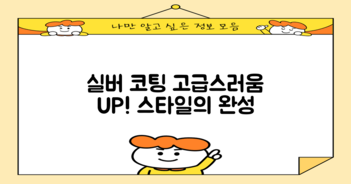 실버 코팅으로 고급스러움을 살려요