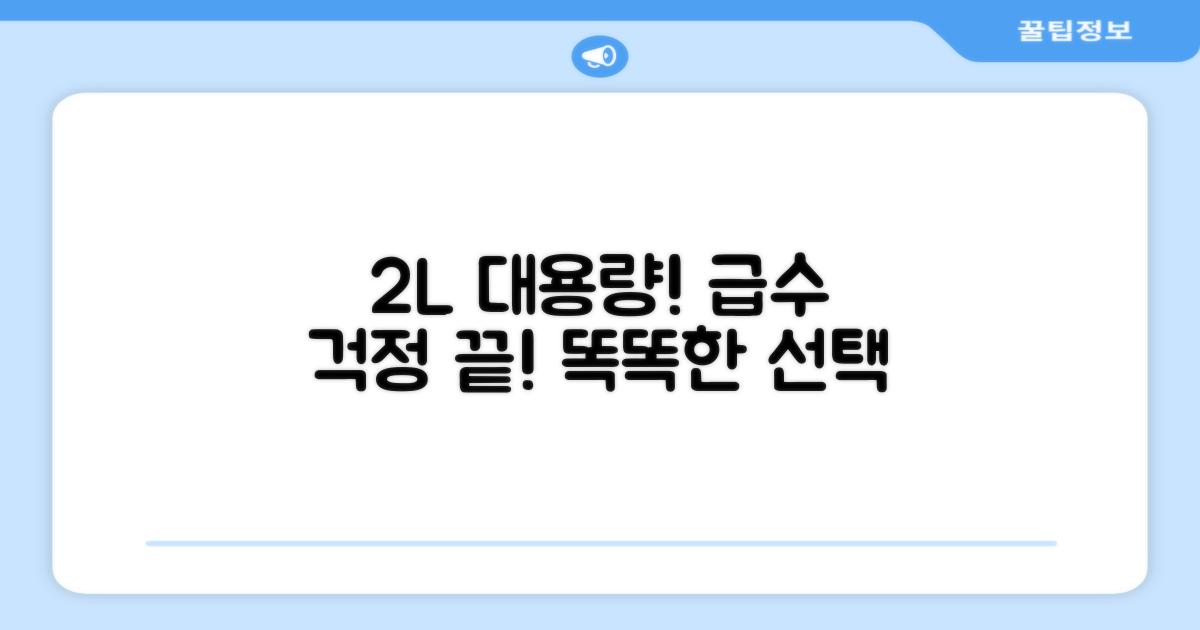 2L 대용량, 급수 걱정 끝